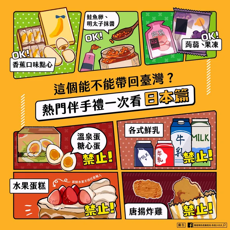 香蕉口味點心:不含新鮮水果OK!
蒟蒻、果凍:不含新鮮水果OK!
鮭魚卵、明太子:水產品OK!
水果蛋糕:含有新鮮水果的,不能帶!
溫泉蛋、糖心蛋:蛋黃未凝固的非全熟蛋不能帶!
鮮乳:只有保久乳可以帶
唐揚炸雞:肉類製品不能帶回來!